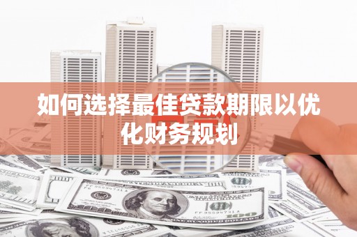林西如何选择最佳贷款期限以优化财务规划