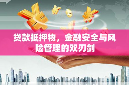 林西贷款抵押物，金融安全与风险管理的双刃剑