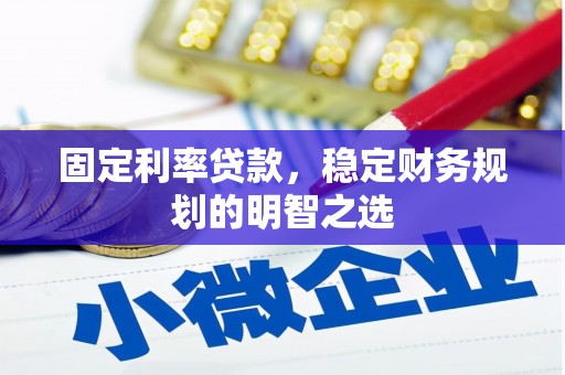 林西固定利率贷款，稳定财务规划的明智之选