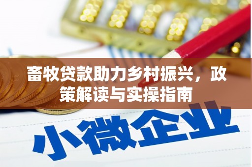 林西畜牧贷款助力乡村振兴，政策解读与实操指南