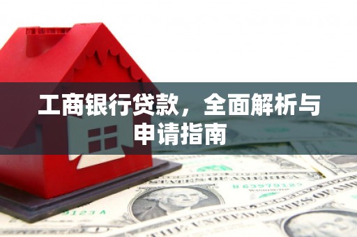 林西工商银行贷款，全面解析与申请指南