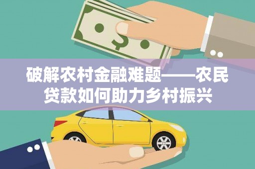 林西破解农村金融难题——农民贷款如何助力乡村振兴