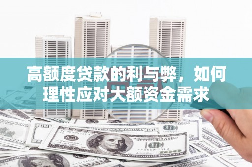 林西高额度贷款的利与弊，如何理性应对大额资金需求