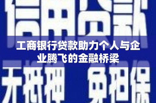 林西工商银行贷款助力个人与企业腾飞的金融桥梁