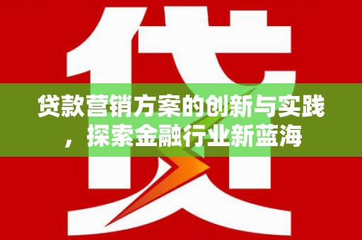 林西贷款营销方案的创新与实践，探索金融行业新蓝海