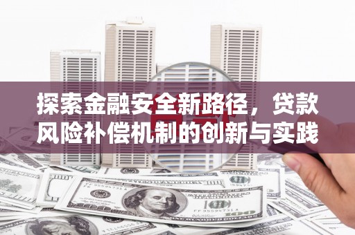 林西探索金融安全新路径，贷款风险补偿机制的创新与实践