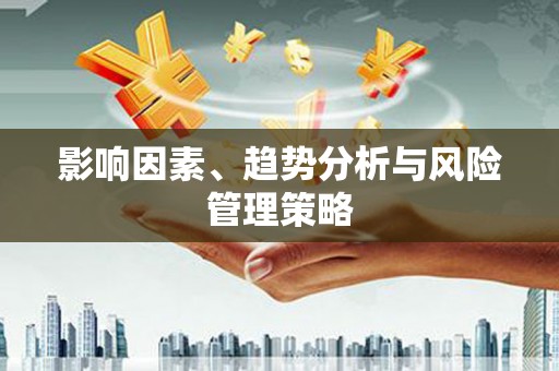 林西影响因素、趋势分析与风险管理策略