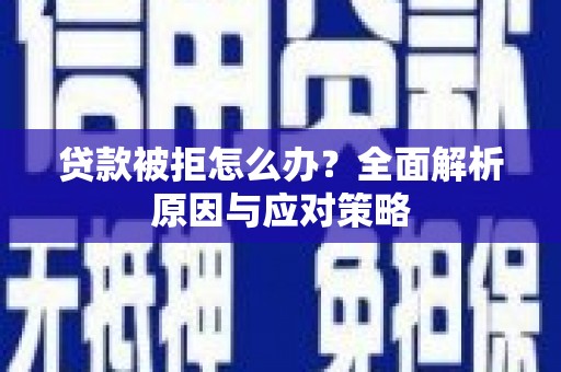 林西贷款被拒怎么办？全面解析原因与应对策略
