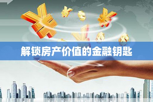 林西解锁房产价值的金融钥匙