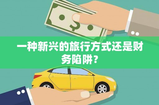 林西一种新兴的旅行方式还是财务陷阱？