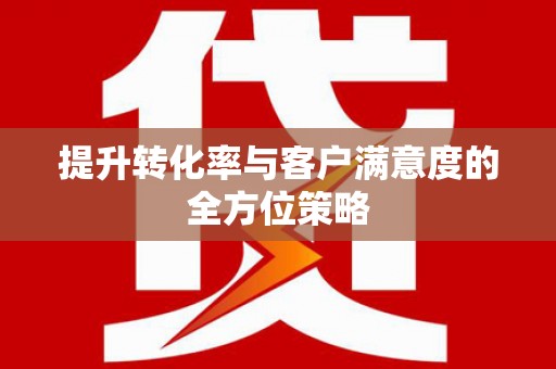 林西提升转化率与客户满意度的全方位策略