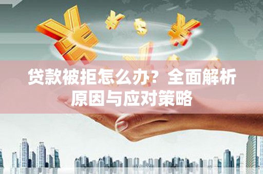 林西贷款被拒怎么办？全面解析原因与应对策略