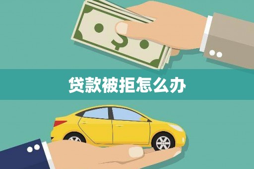 林西贷款被拒怎么办