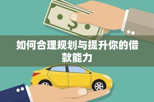 林西如何合理规划与提升你的借款能力