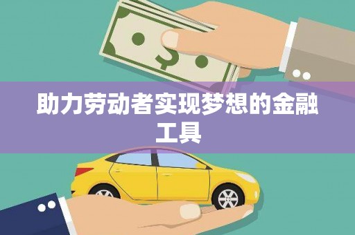 林西助力劳动者实现梦想的金融工具