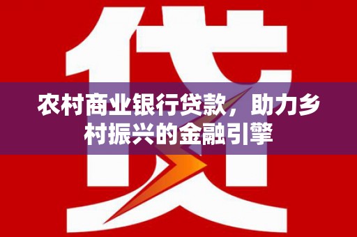 林西农村商业银行贷款，助力乡村振兴的金融引擎